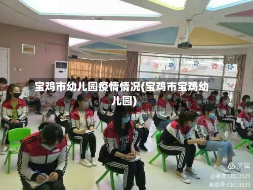 宝鸡市幼儿园疫情情况(宝鸡市宝鸡幼儿园)-第1张图片