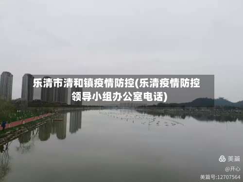 乐清市清和镇疫情防控(乐清疫情防控领导小组办公室电话)-第1张图片