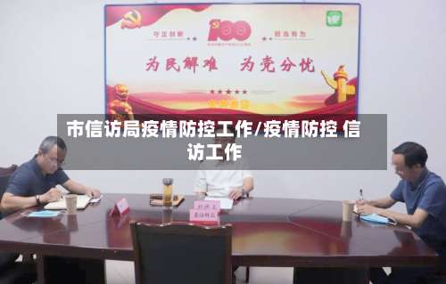 市信访局疫情防控工作/疫情防控 信访工作-第2张图片