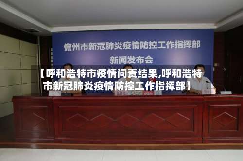 【呼和浩特市疫情问责结果,呼和浩特市新冠肺炎疫情防控工作指挥部】-第1张图片