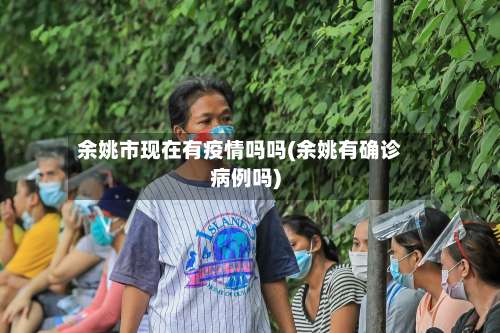 余姚市现在有疫情吗吗(余姚有确诊病例吗)-第1张图片