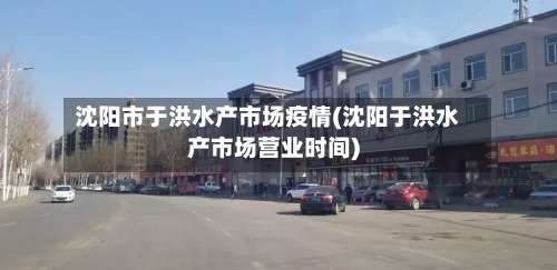 沈阳市于洪水产市场疫情(沈阳于洪水产市场营业时间)-第3张图片