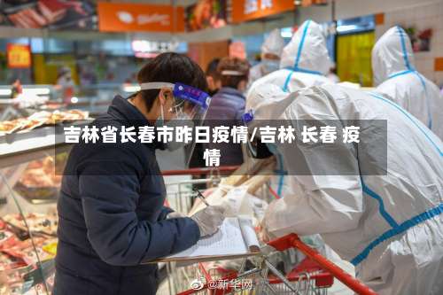吉林省长春市昨日疫情/吉林 长春 疫情-第1张图片