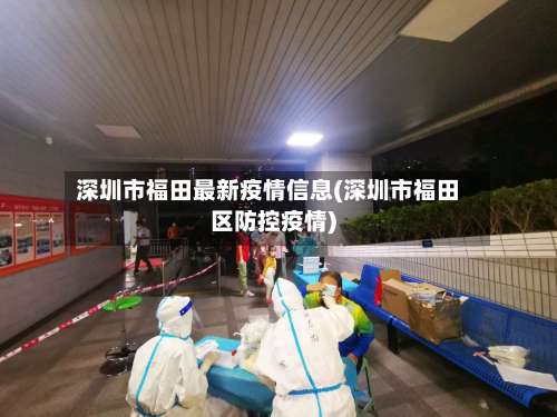 深圳市福田最新疫情信息(深圳市福田区防控疫情)-第1张图片