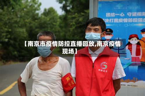 【南京市疫情防控直播回放,南京疫情现场】-第2张图片