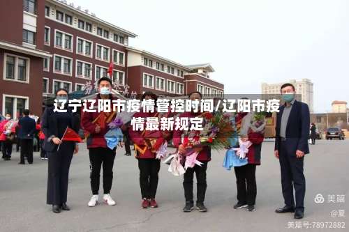 辽宁辽阳市疫情管控时间/辽阳市疫情最新规定-第1张图片