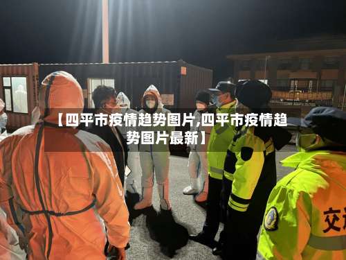 【四平市疫情趋势图片,四平市疫情趋势图片最新】-第1张图片