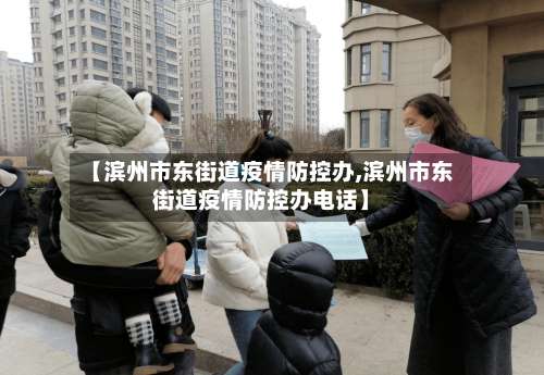 【滨州市东街道疫情防控办,滨州市东街道疫情防控办电话】-第1张图片