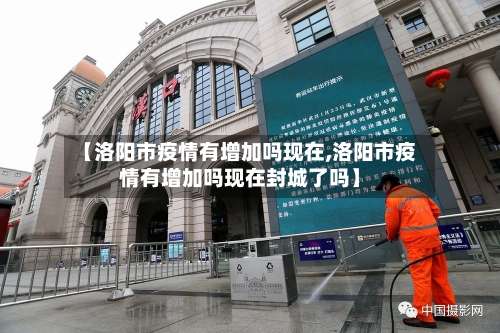 【洛阳市疫情有增加吗现在,洛阳市疫情有增加吗现在封城了吗】-第1张图片