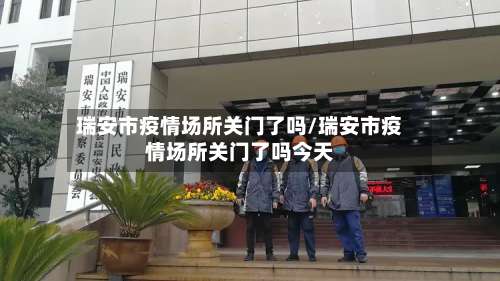 瑞安市疫情场所关门了吗/瑞安市疫情场所关门了吗今天-第1张图片