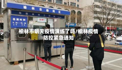 榆林市明天疫情演练了吗/榆林疫情防控紧急通知-第1张图片