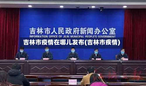 吉林市疫情在哪儿发布(吉林市疾情)-第1张图片