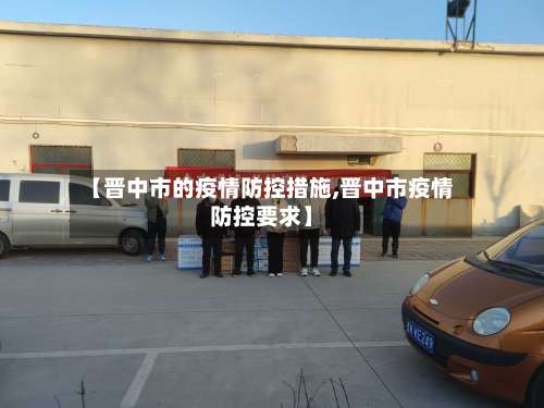 【晋中市的疫情防控措施,晋中市疫情防控要求】-第1张图片