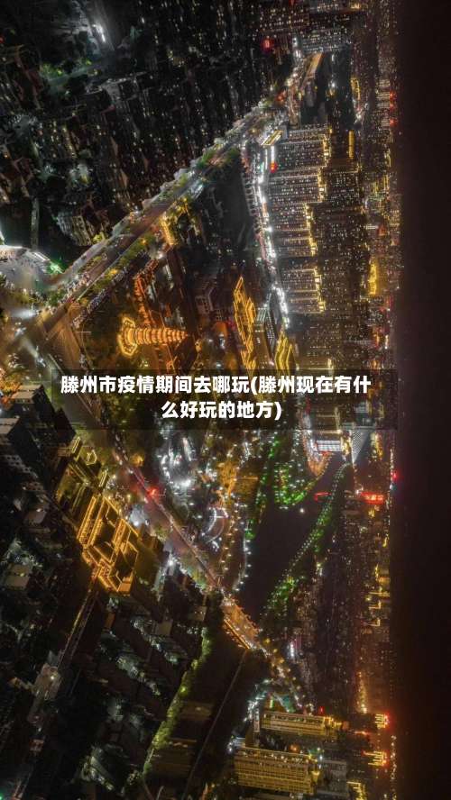滕州市疫情期间去哪玩(滕州现在有什么好玩的地方)-第1张图片