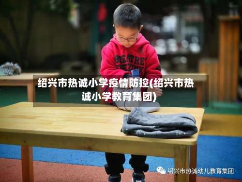 绍兴市热诚小学疫情防控(绍兴市热诚小学教育集团)-第1张图片