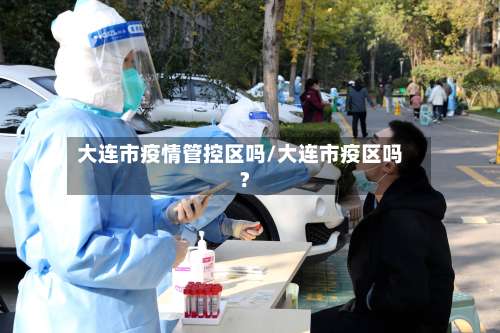 大连市疫情管控区吗/大连市疫区吗?-第2张图片