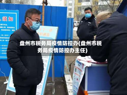 盘州市税务局疫情防控办(盘州市税务局疫情防控办主任)-第1张图片