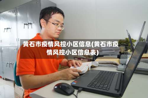 黄石市疫情风控小区信息(黄石市疫情风控小区信息表)-第1张图片