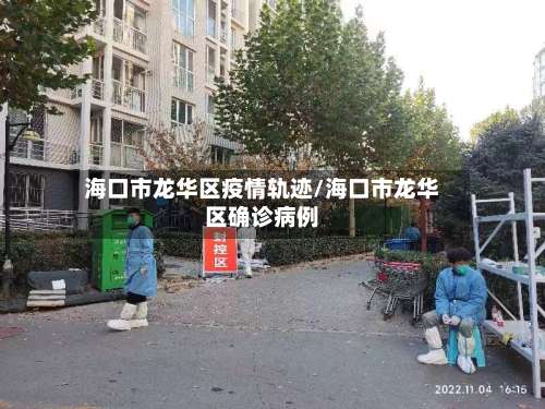 海口市龙华区疫情轨迹/海口市龙华区确诊病例-第2张图片