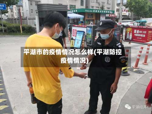 平湖市的疫情情况怎么样(平湖防控疫情情况)-第1张图片