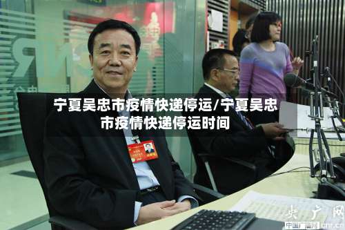 宁夏吴忠市疫情快递停运/宁夏吴忠市疫情快递停运时间-第1张图片