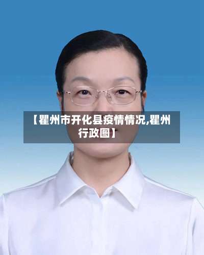 【瞿州市开化县疫情情况,瞿州行政图】-第1张图片