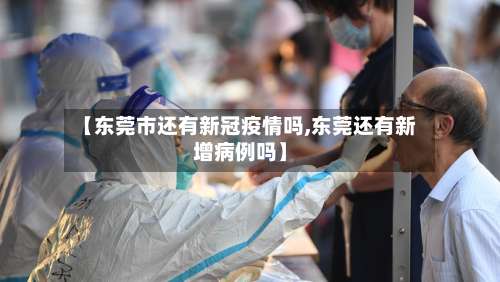 【东莞市还有新冠疫情吗,东莞还有新增病例吗】-第1张图片
