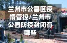 兰州市公墓区疫情管控/兰州市公园防疫封闭有哪些-第2张图片