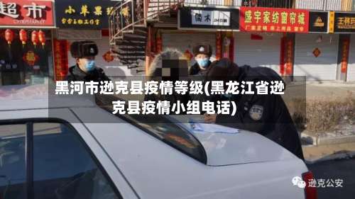 黑河市逊克县疫情等级(黑龙江省逊克县疫情小组电话)-第1张图片