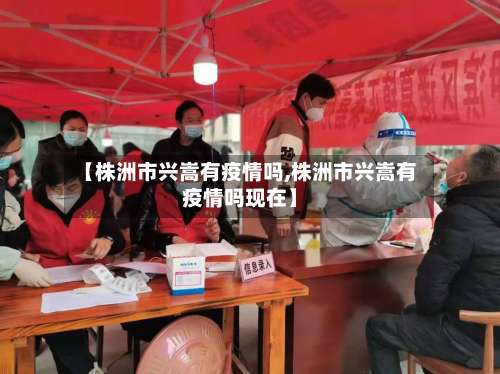 【株洲市兴嵩有疫情吗,株洲市兴嵩有疫情吗现在】-第2张图片