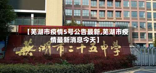 【芜湖市疫情5号公告最新,芜湖市疫情最新消息今天】-第1张图片