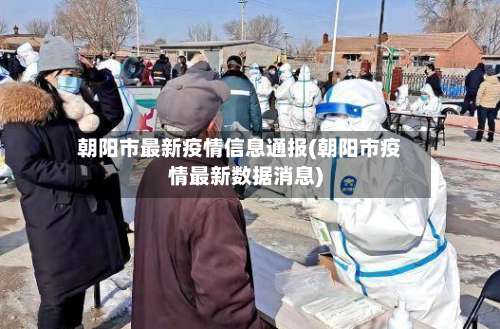 朝阳市最新疫情信息通报(朝阳市疫情最新数据消息)-第1张图片