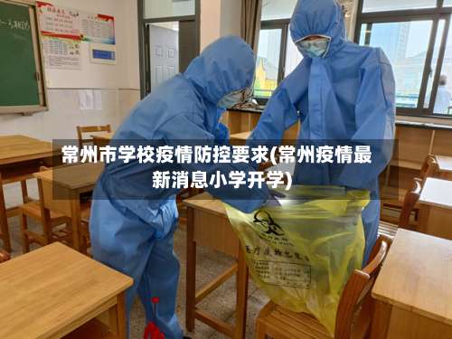 常州市学校疫情防控要求(常州疫情最新消息小学开学)-第1张图片