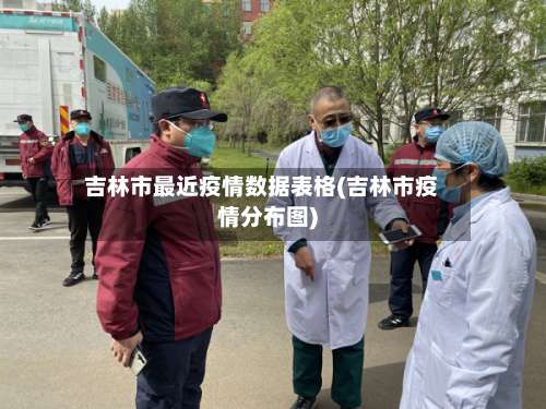 吉林市最近疫情数据表格(吉林市疫情分布图)-第2张图片