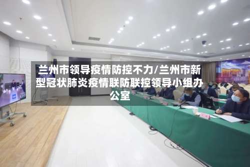 兰州市领导疫情防控不力/兰州市新型冠状肺炎疫情联防联控领导小组办公室-第1张图片
