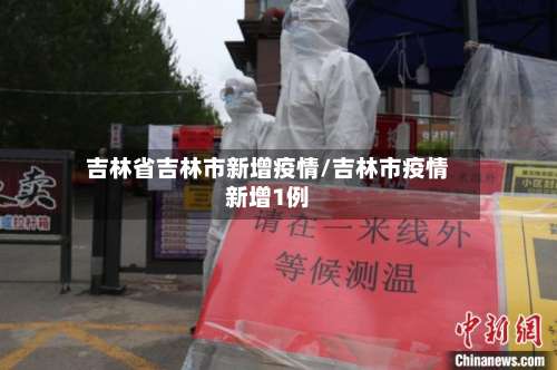 吉林省吉林市新增疫情/吉林市疫情新增1例-第1张图片