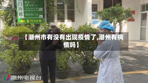 【潮州市有没有出现疫情了,潮州有病情吗】-第1张图片