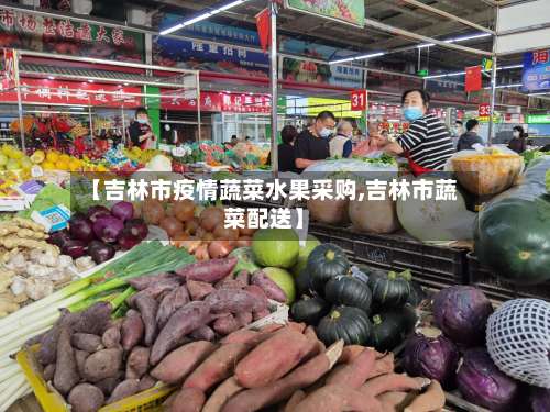 【吉林市疫情蔬菜水果采购,吉林市蔬菜配送】-第1张图片