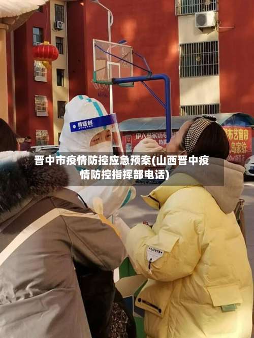 晋中市疫情防控应急预案(山西晋中疫情防控指挥部电话)-第1张图片