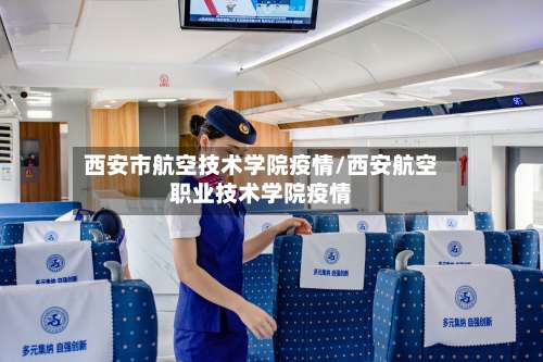西安市航空技术学院疫情/西安航空职业技术学院疫情-第1张图片
