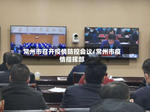 常州市召开疫情防控会议/常州市疫情指挥部-第1张图片