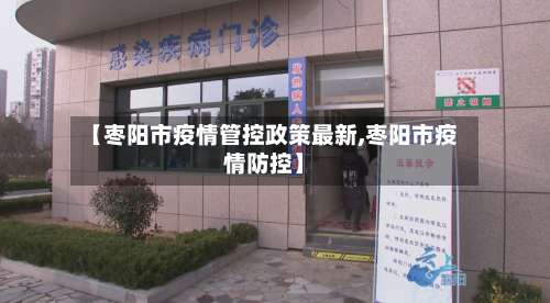 【枣阳市疫情管控政策最新,枣阳市疫情防控】-第2张图片