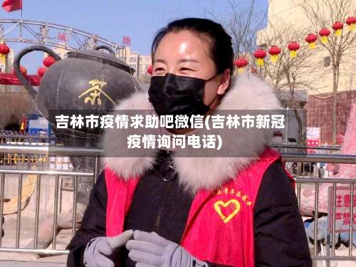 吉林市疫情求助吧微信(吉林市新冠疫情询问电话)-第1张图片