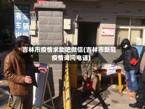 吉林市疫情求助吧微信(吉林市新冠疫情询问电话)-第3张图片