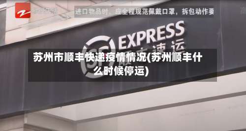 苏州市顺丰快递疫情情况(苏州顺丰什么时候停运)-第1张图片