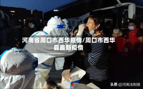 河南省周口市西华疫情/周口市西华县最新疫情-第1张图片