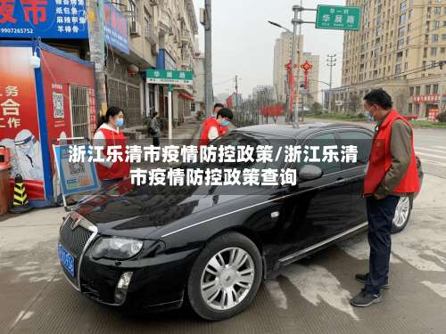 浙江乐清市疫情防控政策/浙江乐清市疫情防控政策查询-第1张图片