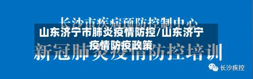 山东济宁市肺炎疫情防控/山东济宁疫情防疫政策-第1张图片