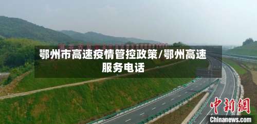 鄂州市高速疫情管控政策/鄂州高速服务电话-第1张图片