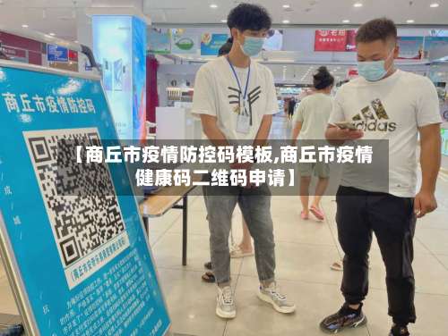 【商丘市疫情防控码模板,商丘市疫情健康码二维码申请】-第1张图片